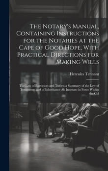 Hardcover The Notary's Manual, Containing Instructions for the Notaries at the Cape of Good Hope, With Practical Directions for Making Wills: The Law of Executo Book