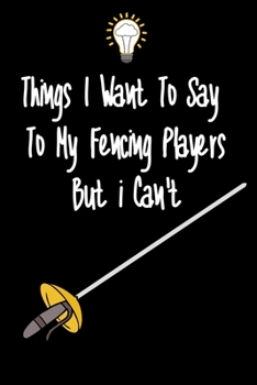Paperback Things I want To Say To My Fencing Players But I Can't: Great Gift For An Amazing Fencing Coach and Fencing Coaching Equipment Fencing Journal Book