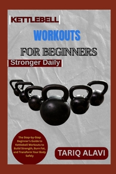 Paperback Kettlebell Workouts for Beginners: The Step-by-Step Beginner's Guide to Kettlebell Workouts to Build Strength, Burn Fat, and Transform Your Body Safel Book
