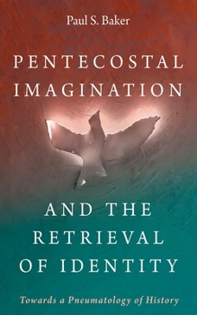 Hardcover Pentecostal Imagination and the Retrieval of Identity: Towards a Pneumatology of History Book