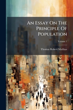 An Essay On The Principle Of Population: Or, A View Of Its Past And Present Effects On Human Happiness, Volume 1