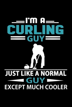 I'm A Curling Guy Just Like A Normal Guy Except Much Cooler Journal: Funny Curling Notebook, Gift for Curling Players