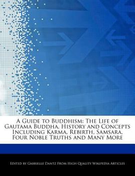 A Guide to Buddhism : The Life of Gautama Buddha, History and Concepts Including Karma, Rebirth, Samsara, Four Noble Truths and Many More