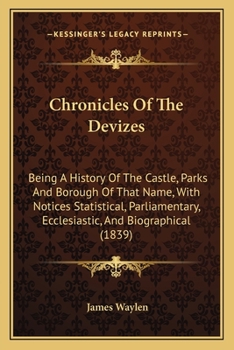 Paperback Chronicles Of The Devizes: Being A History Of The Castle, Parks And Borough Of That Name, With Notices Statistical, Parliamentary, Ecclesiastic, Book