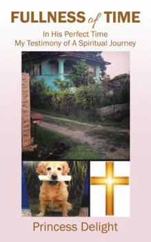 Fullness of Time: In His Perfect Time My Testimony of a Spiritual Journey