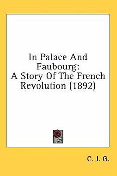 In palace and faubourg. A story of the French Revolution. By C. J. G., author of "Good fight of faith" [i.e. C. J. Freeland], etc.