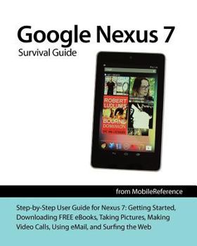 Paperback Google Nexus 7 Survival Guide: Step-By-Step User Guide for the Nexus 7: Getting Started, Downloading Free Ebooks, Taking Pictures, Making Video Calls Book