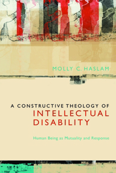 Hardcover A Constructive Theology of Intellectual Disability: Human Being as Mutuality and Response Book