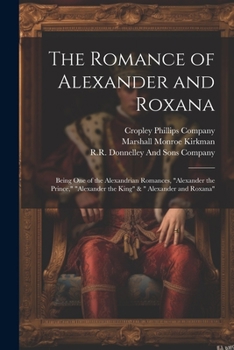 Paperback The Romance of Alexander and Roxana: Being One of the Alexandrian Romances, "Alexander the Prince," "Alexander the King" & " Alexander and Roxana" Book