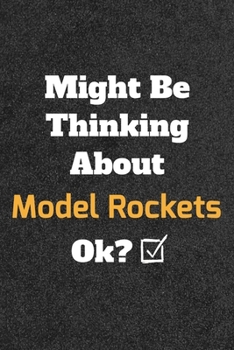 Might Be Thinking About Model Rockets ok? Funny /Lined Notebook/Journal Great Office School Writing Note Taking: Lined Notebook/ Journal 120 pages , Soft Cover , Matte finish