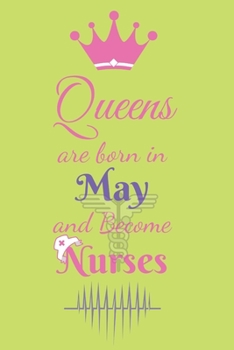 Queens are born in May and Become Nurses: A Journal to collect Quotes, Memories, and Stories, Blank Lined Nurses Diary Notebook, Journal or Planner, Best Birthday Gift For Nurse