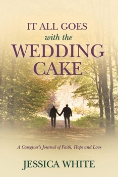 Paperback It All Goes with the Wedding Cake: A Caregiver's Journal of Faith, Hope and Love Book