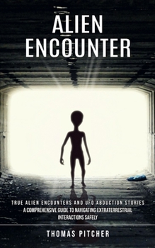 Paperback Alien Encounter: True Alien Encounters and Ufo Abduction Stories (A Comprehensive Guide to Navigating Extraterrestrial Interactions Safely) Book