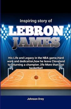 Inspiring story of LeBron James: His Life and Legacy in the NBA game, Hard work and dedication, how he leave Cleveland to returning a champion, life M