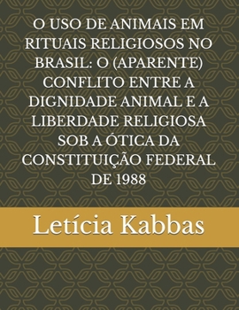 O USO DE ANIMAIS EM RITUAIS RELIGIOSOS NO BRASIL: O (APARENTE) CONFLITO ENTRE A DIGNIDADE ANIMAL E A LIBERDADE RELIGIOSA SOB A ÓTICA DA CONSTITUIÇÃO FEDERAL DE 1988 (Portuguese Edition)