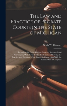 Hardcover The law and Practice of Probate Courts in the State of Michigan: Including the Entire Probate Statutes, Reprinted and Rearranged, With Notes Under Eac Book