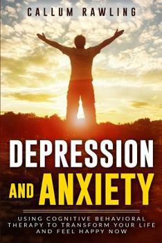 Paperback Depression and Anxiety: Using Cognitive Behavioral Therapy To Transform Your Life And Feel Happy Now Book