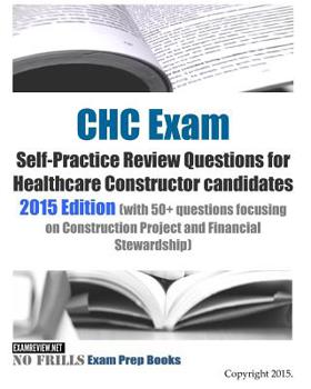 CHC Exam Self-Practice Review Questions for Healthcare Constructor candidates: 2015 Edition (with 80+ questions focusing on Special Systems in the built environment)