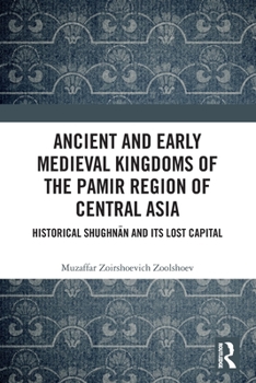 Paperback Ancient and Early Medieval Kingdoms of the Pamir Region of Central Asia: Historical Shughn&#257;n and Its Lost Capital Book