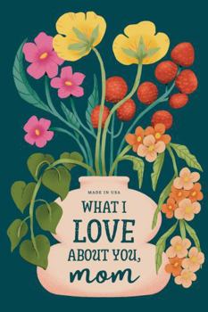 Paperback What I Love About You, Mom: A Heartfelt and Funny Gift for Mom on Mother's Day from Daughters, Sons, and Everyone Who Cherishes You (Mom Book) Book