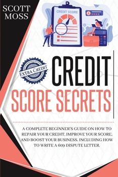 Paperback Credit Score Secrets: A Complete Beginner's Guide On How To Repair Your Credit, Improve Your Score, And Boost Your Business. Including How T Book