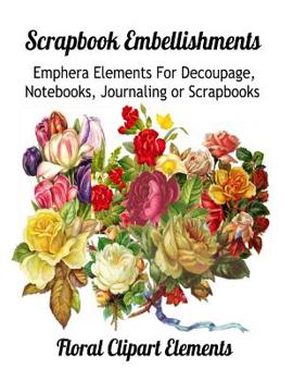 Paperback Scrapbook Embellishments: : Emphera Elements for Decoupage, Notebooks, Journaling or Scrapbooks. Floral Clipart Elements Book