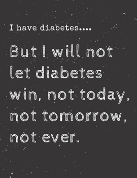 Paperback I have diabetes....But I will not let diabetes win, not today, not tomorrow, not ever.: Diabetes Diary Log Book - 90 Days Diabetes Health Journal - Di Book