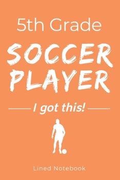 Paperback 5th Grade Soccer Player I Got This: Orange 120 Page Lined School Notebook Journal for Fifth Graders Who Play Soccer - For Classwork, Homework, Notes & Book