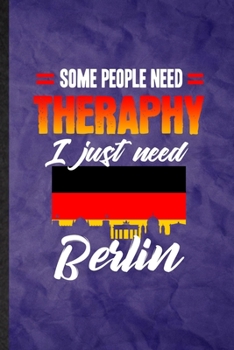 Some People Need Therapy I Just Need Berlin: Funny Blank Lined Germany Tourist Notebook/ Journal, Graduation Appreciation Gratitude Thank You Souvenir Gag Gift, Modern Cute Graphic 110 Pages