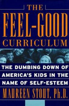 Hardcover The Feel-Good Curriculum: The Dumbing-Down of America's Kids in the Name of Self-Esteem Book