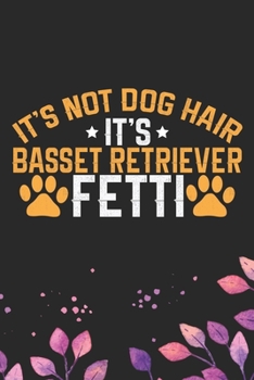 It's Not Dog Hair It's a Fetti: Cool Basset Retriever Dog Journal Notebook - Basset Retriever Puppy Lover Gifts – Funny Basset Retriever Dog Notebook - Basset Retriever Owner Gifts. 6 x 9 in 120 pages