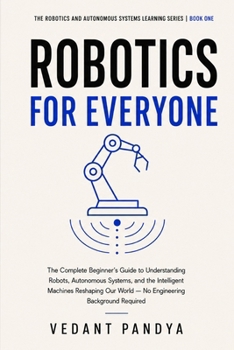 Paperback Robotics for Beginners: A Plain-English Guide to Robots, Autonomous Systems, Artificial Intelligence, Sensors, Drones, Self-Driving Cars, and the Futu Book