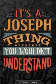 It's A Joseph Thing You Wouldn't Understand: Joseph Name Planner With Notebook Journal Calendar Personal Goals Password Manager & Much More, Perfect Gift For Joseph