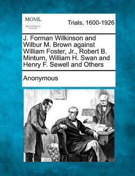 Paperback J. Forman Wilkinson and Wilbur M. Brown Against William Foster, Jr., Robert B. Minturn, William H. Swan and Henry F. Sewell and Others Book