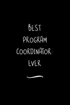 Best Program Coordinator. Ever: Funny Office Notebook/Journal For Women/Men/Coworkers/Boss/Business Woman/Funny office work desk humor/ Stress Relief Anger Management Journal(6x9 inch)