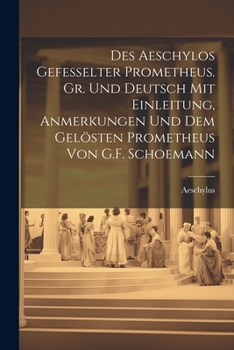 Des Aeschylos Gefesselter Prometheus. Gr. Und Deutsch Mit Einleitung, Anmerkungen Und Dem Gelösten Prometheus Von G.F. Schoemann