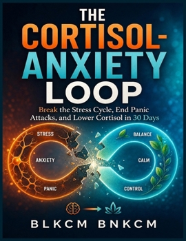 The Cortisol-Anxiety Loop: Break the Stress Cycle, End Panic Attacks, and Lower Cortisol in 30 Days