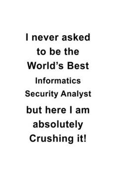 Paperback I Never Asked To Be The World's Best Informatics Security Analyst But Here I Am Absolutely Crushing It: Funny Informatics Security Analyst Notebook, I Book