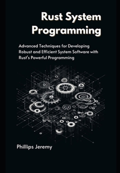 Paperback Rust System Programming: Advanced Techniques for Developing Robust and Efficient System Software with Rust's Powerful Programming Book