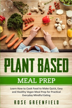 Paperback Plant Based Meal Prep: Learn How to Cook Food to Make Quick, Easy and Healthy Vegan Meal Prep for Practical Everyday Mindful Eating Rose Book