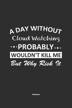 A Day Without Cloud Watching Probably Wouldn't Kill Me But Why Risk It Notebook: NoteBook / Journla Cloud Watching Gift, 120 Pages, 6x9, Soft Cover, Matte Finish
