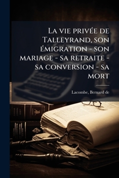 Paperback La vie privée de Talleyrand, son émigration - son mariage - sa retraite - sa conversion - sa mort [French] Book