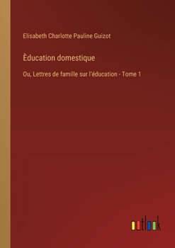 Paperback Èducation domestique: Ou, Lettres de famille sur lʼéducation - Tome 1 [French] Book