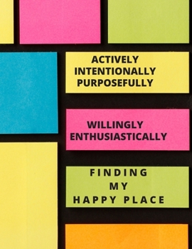 Paperback Actively Intentionally Purposefully Willingly Enthusiastically Finding My Happy Place: A Daily "record Your Happy Moment" Journal Book