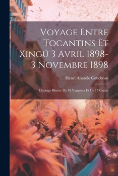 Paperback Voyage entre Tocantins et Xingú 3 avril 1898-3 novembre 1898; ouvrage illustre de 78 vignettes et de 15 cartes [French] Book