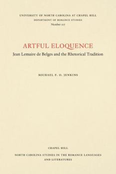 Artful Eloquence: Jean Lemaire De Belges and the Rhetorical Tradition (Studies in the Romance Languages and Literatures, No 217)