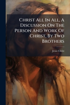 Paperback Christ All In All, A Discussion On The Person And Work Of Christ, By Two Brothers Book