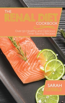 The Renal Diet Cookbook: Over 50 Healthy and Delicious Time-Saving Recipes