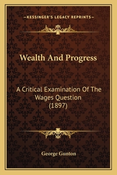Wealth and progress; a critical examination of the labor problem; the natural basis for industrial reform, or how to increase wages without reducing ... philosophy of the eight hour movement