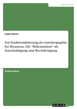 Paperback Zur Funktionalisierung der Autobiographie bei Rousseau. Die "Bekenntnisse" als Entschuldigung und Rechtfertigung [German] Book